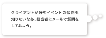 クライアントが好むイベントの傾向も知りたいなあ、担当者にメールで質問をしてみよう。