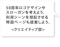 50周年ロゴデザインやスローガンを考えよう。利用シーンを想起させる特設ページも提案しよう。