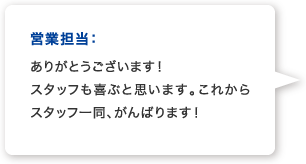 営業A：ありがとうございます！スタッフも喜ぶと思います。これからスタッフ一同、がんばります！