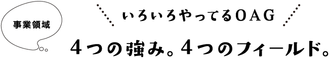 事業領域 いろいろやってるOAG 4つの強み。4つのフィールド。