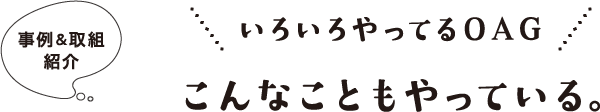 事例＆取組紹介 いろいろやってるOAG こんなことをやっている。